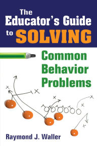 Title: The Educator's Guide to Solving Common Behavior Problems, Author: Raymond J. Waller