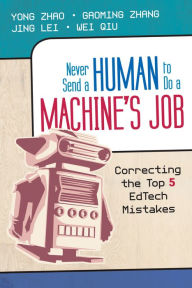 Title: Never Send a Human to Do a Machine's Job: Correcting the Top 5 Edtech Mistakes, Author: Yong Zhao