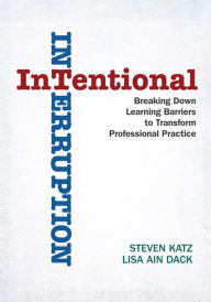 Title: Intentional Interruption: Breaking Down Learning Barriers to Transform Professional Practice, Author: Steven Katz