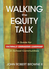 Title: Walking the Equity Talk: A Guide for Culturally Courageous Leadership in School Communities, Author: John R. Browne