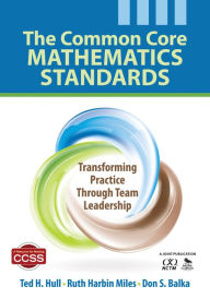 Title: The Common Core Mathematics Standards: Transforming Practice Through Team Leadership, Author: Ted H. Hull