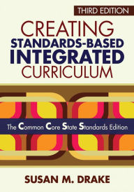 Title: Creating Standards-Based Integrated Curriculum: The Common Core State Standards Edition, Author: Susan M. Drake