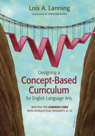 Title: Designing a Concept-Based Curriculum for English Language Arts: Meeting the Common Core With Intellectual Integrity, K-12, Author: Lois A. Lanning