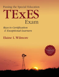 Title: Passing the Special Education TExES Exam: Keys to Certification and Exceptional Learners / Edition 1, Author: Elaine L. Wilmore