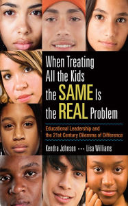 Title: When Treating All the Kids the SAME Is the REAL Problem: Educational Leadership and the 21st Century Dilemma of Difference, Author: Kendra V. Johnson