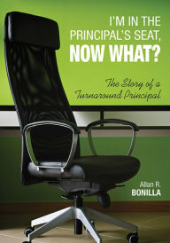 Title: I'm in the Principal's Seat, Now What?: The Story of a Turnaround Principal, Author: Allan R. Bonilla