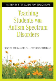 Title: Teaching Students With Autism Spectrum Disorders: A Step-by-Step Guide for Educators, Author: Roger Pierangelo