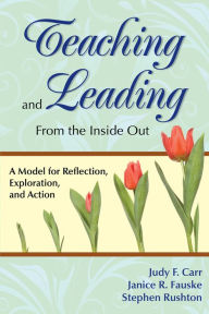 Title: Teaching and Leading From the Inside Out: A Model for Reflection, Exploration, and Action, Author: Judy F. Carr