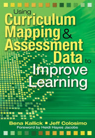 Title: Using Curriculum Mapping and Assessment Data to Improve Learning, Author: Bena Kallick