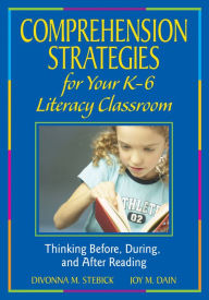 Title: Comprehension Strategies for Your K-6 Literacy Classroom: Thinking Before, During, and After Reading, Author: Divonna M. Stebick