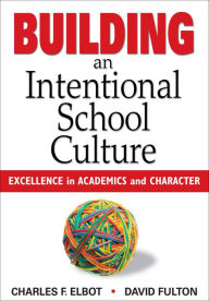 Title: Building an Intentional School Culture: Excellence in Academics and Character, Author: Charles F. Elbot