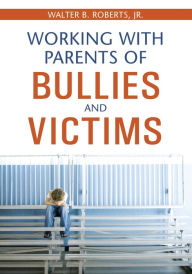 Title: Working With Parents of Bullies and Victims, Author: Walter B. Roberts