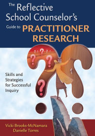 Title: The Reflective School Counselor's Guide to Practitioner Research: Skills and Strategies for Successful Inquiry, Author: Vicki Brooks-McNamara