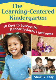 Title: The Learning-Centered Kindergarten: 10 Keys to Success for Standards-Based Classrooms, Author: Shari Y. Ehly