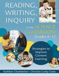 Title: Reading, Writing, and Inquiry in the Science Classroom, Grades 6-12: Strategies to Improve Content Learning, Author: Kathleen Chamberlain