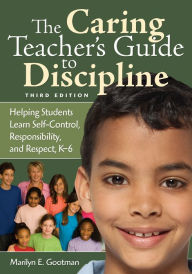 Title: The Caring Teacher's Guide to Discipline: Helping Students Learn Self-Control, Responsibility, and Respect, K-6, Author: Marilyn E. Gootman