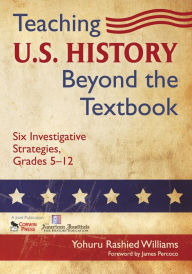 Title: Teaching U.S. History Beyond the Textbook: Six Investigative Strategies, Grades 5-12, Author: Yohuru R. Williams