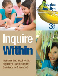 Title: Inquire Within: Implementing Inquiry- and Argument-Based Science Standards in Grades 3-8, Author: Douglas J. Llewellyn