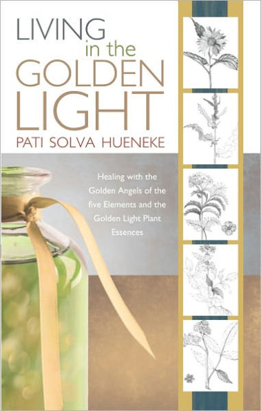 LIVING in the GOLDEN LIGHT: Healing with the Golden Angels of the five Elements and the Golden Light Plant Essences.
