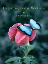 Title: Freedom from Within: A Gift of Love, Author: Teresa Alexander