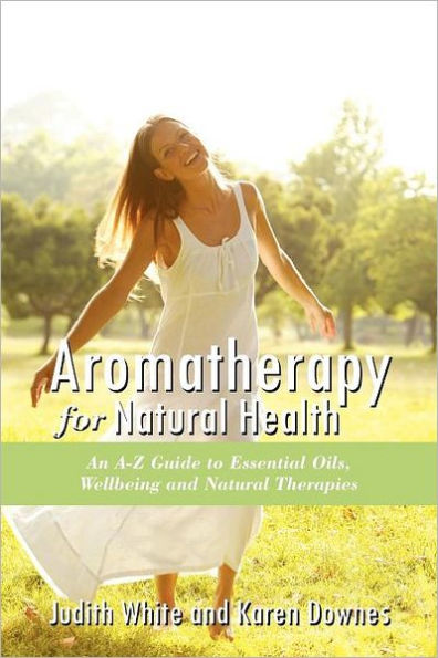 Aromatheraphy for Natural Health: An A-Z Guide to Essential Oils, Wellbeing and Natural Therapies