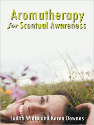 Title: Aromatherapy For Scentual Awareness, Author: Judith White and Karen Downes