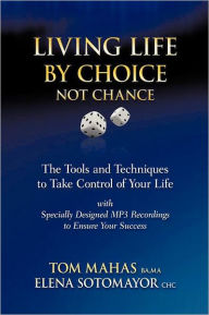 Title: Living Life by Choice ... Not Chance: The Tools and Techniques to Take Control of Your Life, Author: Tom Mahas