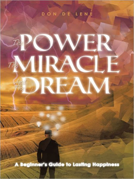 The Power, the Miracle and the Dream: A Beginner's Guide to Lasting Happiness