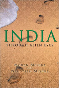 Title: INDIA through Alien eyes, Author: Mohan Mishra; Narottam Mishra