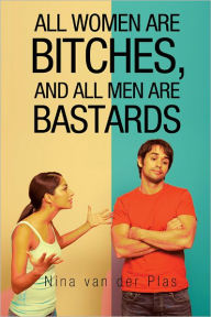 Title: All Women Are Bitches, and All Men Are Bastards, Author: Nina van der Plas