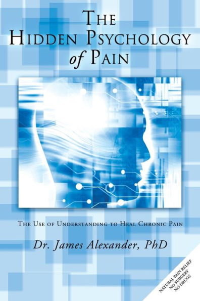 The Hidden Psychology of Pain: Use Understanding to Heal Chronic Pain