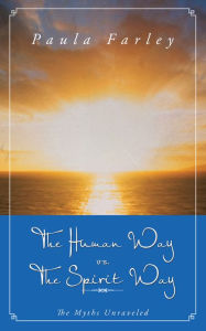 Title: The Human Way vs. The Spirit Way: The Myths Unraveled, Author: Paula Farley