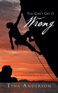 Title: You Can't Get It Wrong: Let Go of Fear - You Are More in Control than You Think, Author: Tina Anderson