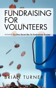 Title: Fundraising for Volunteers: Including the One Secret Key to Fundraising Success, Author: Brian Turner