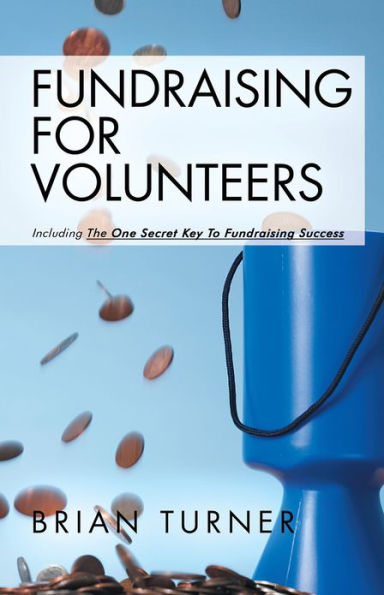 Fundraising For Volunteers: Including the One Secret Key To Fundraising Success