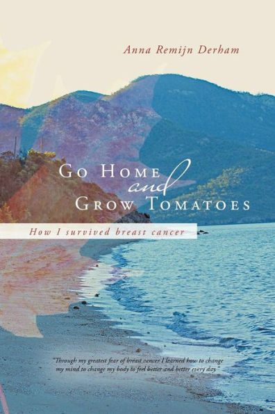 Go Home and Grow Tomatoes: How I Survived Breast Cancer