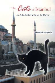 Title: The Cats of Istanbul: Or A Turkish Farce in 17 Parts, Author: Mahalath Halperin