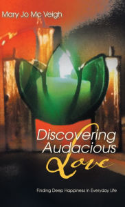 Title: Discovering Audacious Love: Finding Deep Happiness in Everyday life, Author: Mary Jo Mc Veigh