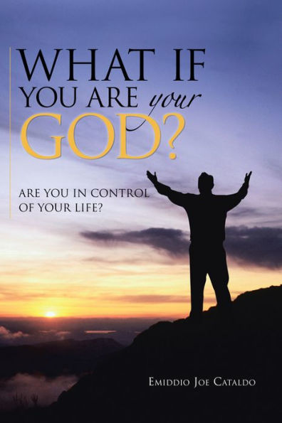 What If You Are Your God?: Are You in Control of Your Life?