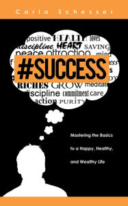 Title: #Success: Mastering the Basics to a Happy, Healthy, and Wealthy Life, Author: Carla Schesser