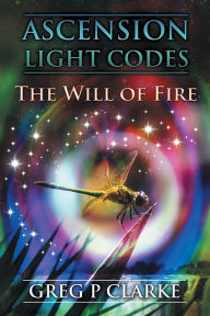 Title: Ascension Light Codes: The Will of Fire, Author: Greg P. Clarke