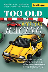 Title: Too Old for Motor Racing: A Short Story in Case I Didn't Live Long Enough to Finish Writing a Longer One, Author: Don Simpson
