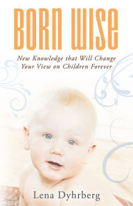 Title: Born Wise: New Knowledge that Will Change Your View on Children Forever, Author: Lena Dyhrberg