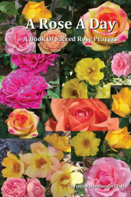 Title: A Rose A Day: A Book of Rose Prayers, Author: Christine Henderson PhD