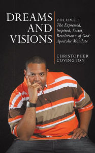 Title: Dreams and Visions: Volume 1: The Expressed, Inspired, Secret, Revelations: of God:: Apostolic Mandate, Author: Christopher Covington