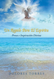 Title: Un Regalo Para El Espiritu: Prosa e Inspiración Divina, Author: Dolores Torres