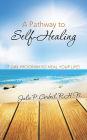 A Pathway to Self-Healing: 7-DAY PROGRAM TO HEAL YOUR LIFE!