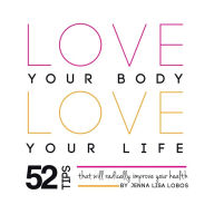 Title: Love Your Body Love Your Life: 52 Tips That Will Radically Improve Your Health, Author: Jenna Lisa Lobos