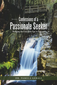 Title: Confessions of a Passionate Seeker: Bridging the Gap from Ego to Essence, Author: Dr. Pamela Gerali