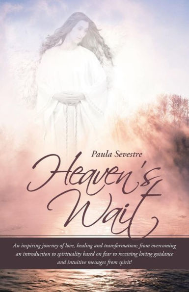 Heaven's Wait: An Inspiring Journey of Love, Healing and Transformation; From Overcoming an Introduction to Spirituality Based on Fea